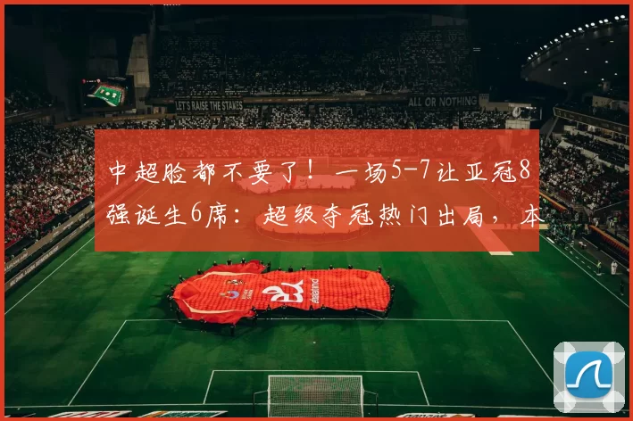 中超脸都不要了！一场5-7让亚冠8强诞生6席：超级夺冠热门出局，本泽马菲尔米诺集体梦游_萨德_新月_联赛