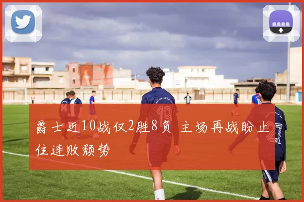 爵士近10战仅2胜8负 主场再战盼止住连败颓势