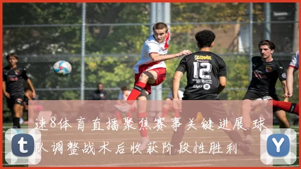速8体育直播聚焦赛事关键进展 球队调整战术后收获阶段性胜利