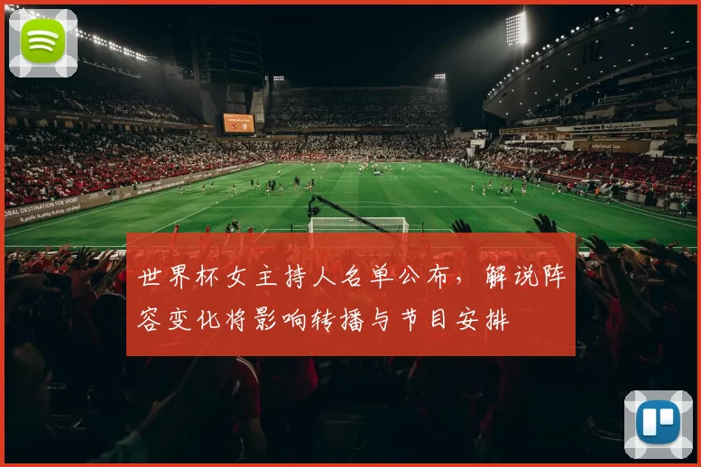 世界杯女主持人名单公布，解说阵容变化将影响转播与节目安排