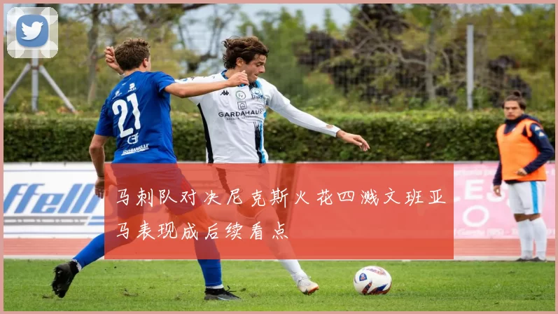 马刺队对决尼克斯火花四溅文班亚马表现成后续看点