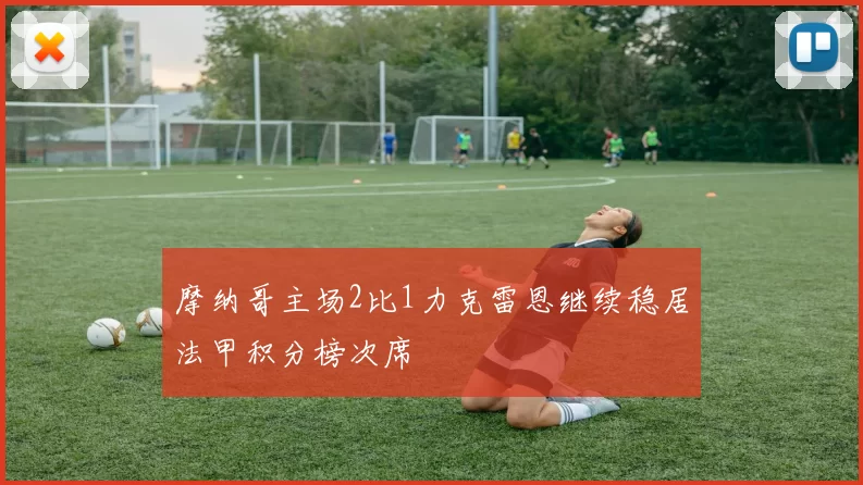 摩纳哥主场2比1力克雷恩继续稳居法甲积分榜次席